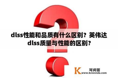 dlss性能和品质有什么区别？英伟达dlss质量与性能的区别？