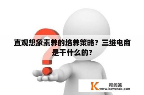 直观想象素养的培养策略？三维电商是干什么的？