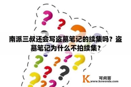 南派三叔还会写盗墓笔记的续集吗？盗墓笔记为什么不拍续集？