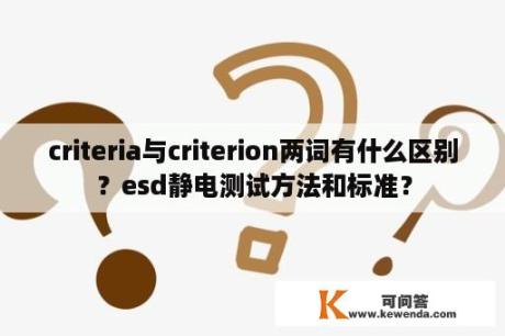 criteria与criterion两词有什么区别？esd静电测试方法和标准？