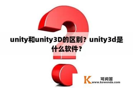 unity和unity3D的区别？unity3d是什么软件？