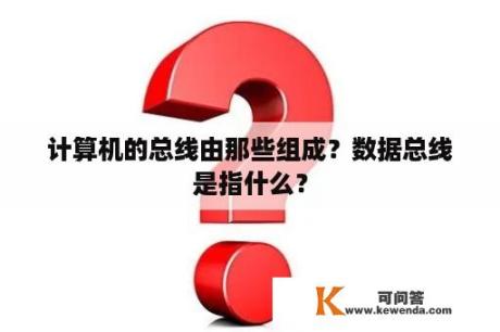 计算机的总线由那些组成？数据总线是指什么？