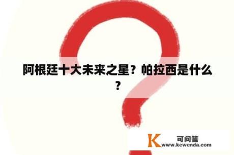 阿根廷十大未来之星？帕拉西是什么？