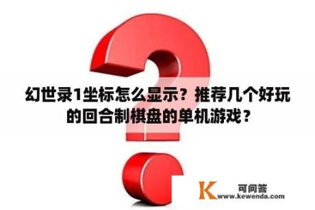 幻世录1坐标怎么显示？推荐几个好玩的回合制棋盘的单机游戏？