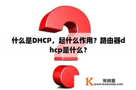什么是DHCP，起什么作用？路由器dhcp是什么？