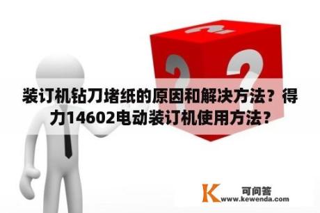 装订机钻刀堵纸的原因和解决方法？得力14602电动装订机使用方法？