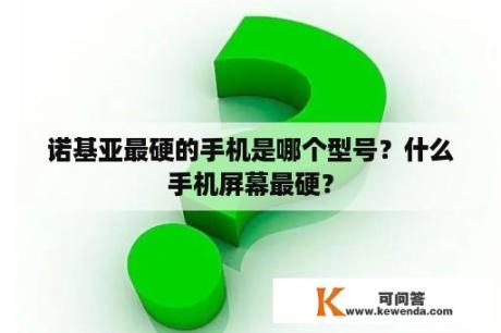 诺基亚最硬的手机是哪个型号？什么手机屏幕最硬？