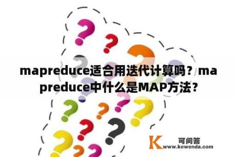 mapreduce适合用迭代计算吗？mapreduce中什么是MAP方法？