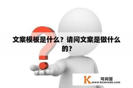 文案模板是什么？请问文案是做什么的？