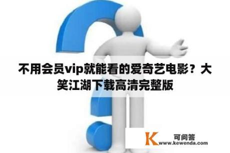 不用会员vip就能看的爱奇艺电影？大笑江湖下载高清完整版