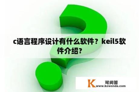 c语言程序设计有什么软件？keil5软件介绍？