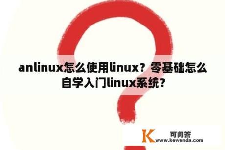 anlinux怎么使用linux？零基础怎么自学入门linux系统？