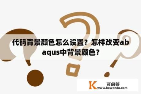 代码背景颜色怎么设置？怎样改变abaqus中背景颜色？