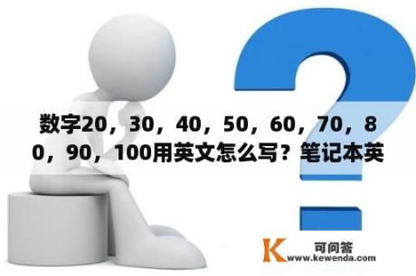 数字20，30，40，50，60，70，80，90，100用英文怎么写？笔记本英文变数字