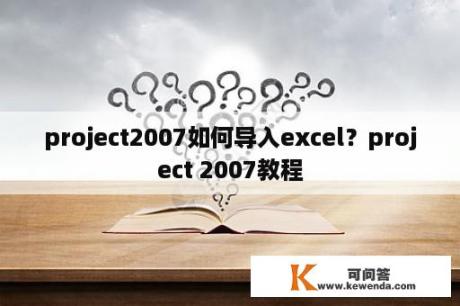 project2007如何导入excel？project 2007教程