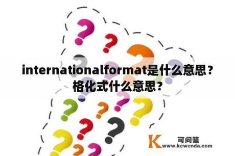 internationalformat是什么意思？格化式什么意思？