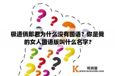 极道俏郎君为什么没有国语？你是我的女人国语版叫什么名字？