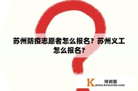 苏州防疫志愿者怎么报名？苏州义工怎么报名？