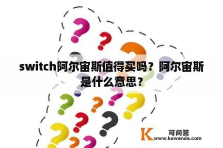 switch阿尔宙斯值得买吗？阿尔宙斯是什么意思？