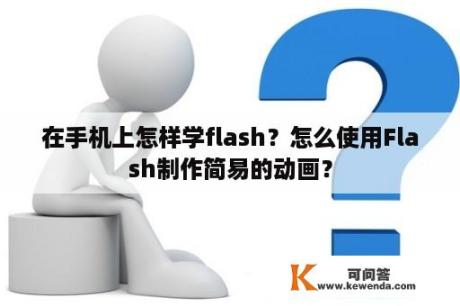 在手机上怎样学flash？怎么使用Flash制作简易的动画？