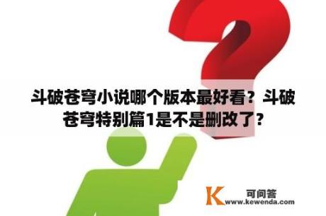 斗破苍穹小说哪个版本最好看？斗破苍穹特别篇1是不是删改了？