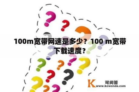 100m宽带网速是多少？100 m宽带下载速度？