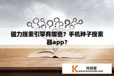 磁力搜索引擎有哪些？手机种子搜索器app？