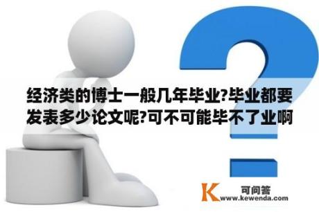 经济类的博士一般几年毕业?毕业都要发表多少论文呢?可不可能毕不了业啊？博士毕业论文有多难？