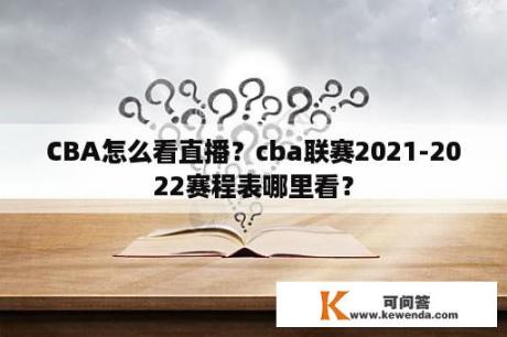 CBA怎么看直播？cba联赛2021-2022赛程表哪里看？