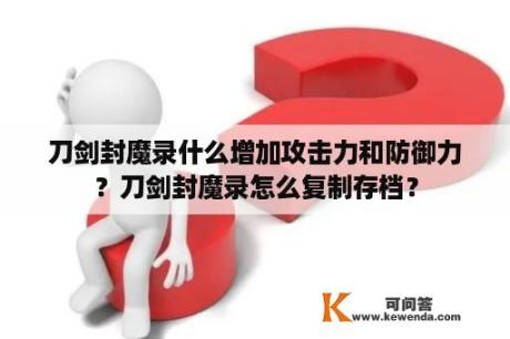 刀剑封魔录什么增加攻击力和防御力？刀剑封魔录怎么复制存档？