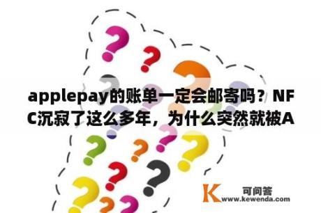 applepay的账单一定会邮寄吗？NFC沉寂了这么多年，为什么突然就被ApplePay带火了？