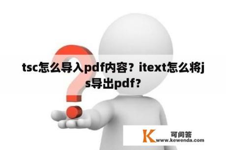 tsc怎么导入pdf内容？itext怎么将js导出pdf？