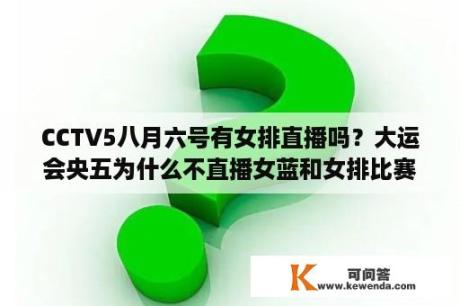 CCTV5八月六号有女排直播吗？大运会央五为什么不直播女蓝和女排比赛？