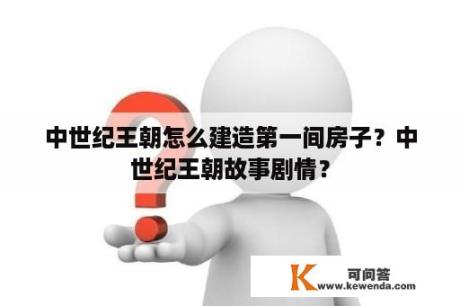 中世纪王朝怎么建造第一间房子？中世纪王朝故事剧情？