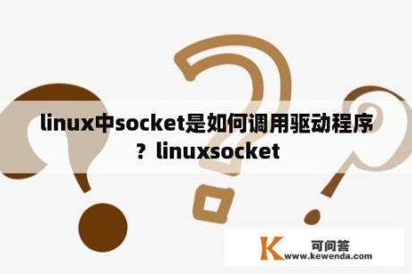linux中socket是如何调用驱动程序？linuxsocket