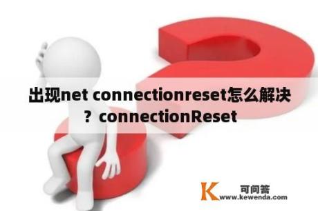 出现net connectionreset怎么解决？connectionReset