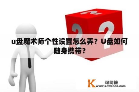 u盘魔术师个性设置怎么弄？U盘如何随身携带？