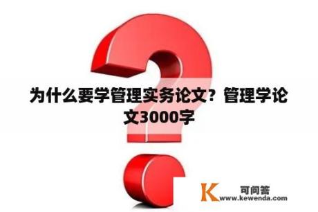 为什么要学管理实务论文？管理学论文3000字