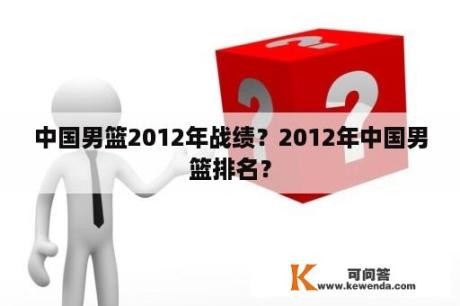中国男篮2012年战绩？2012年中国男篮排名？