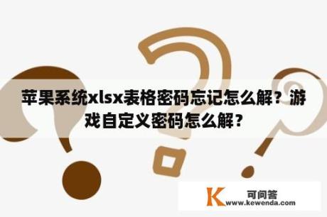 苹果系统xlsx表格密码忘记怎么解？游戏自定义密码怎么解？