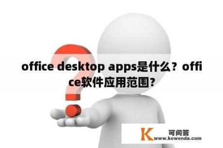 office desktop apps是什么？office软件应用范围？