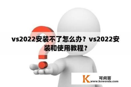 vs2022安装不了怎么办？vs2022安装和使用教程？