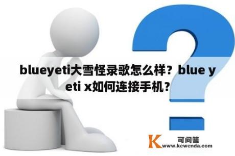 blueyeti大雪怪录歌怎么样？blue yeti x如何连接手机？