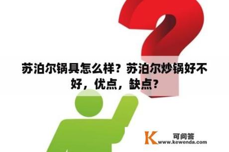 苏泊尔锅具怎么样？苏泊尔炒锅好不好，优点，缺点？