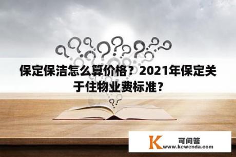 保定保洁怎么算价格？2021年保定关于住物业费标准？