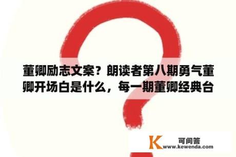 董卿励志文案？朗读者第八期勇气董卿开场白是什么，每一期董卿经典台词语录盘点？