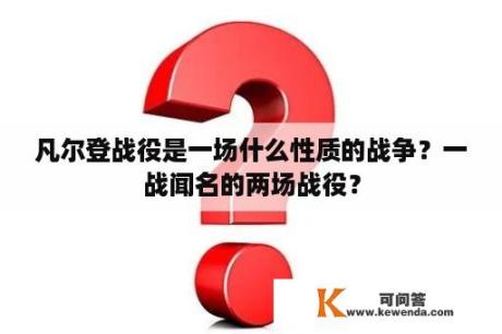 凡尔登战役是一场什么性质的战争？一战闻名的两场战役？