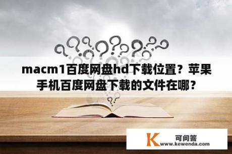 macm1百度网盘hd下载位置？苹果手机百度网盘下载的文件在哪？