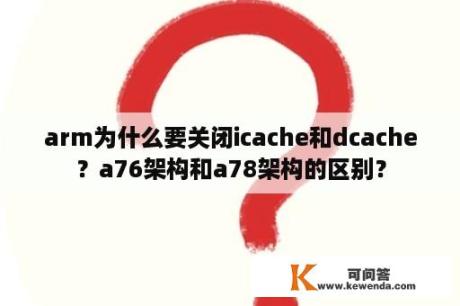 arm为什么要关闭icache和dcache？a76架构和a78架构的区别？