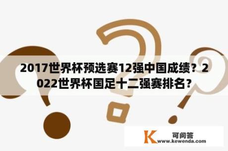 2017世界杯预选赛12强中国成绩？2022世界杯国足十二强赛排名？